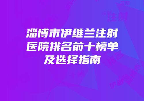 淄博市伊维兰注射医院排名前十榜单及选择指南