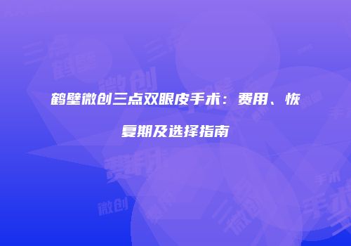 鹤壁微创三点双眼皮手术：费用、恢复期及选择指南