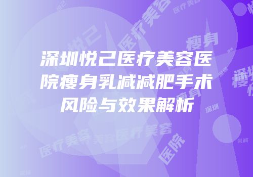 深圳悦己医疗美容医院瘦身乳减减肥手术风险与效果解析