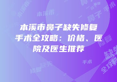 本溪市鼻子缺失修复手术全攻略：价格、医院及医生推荐