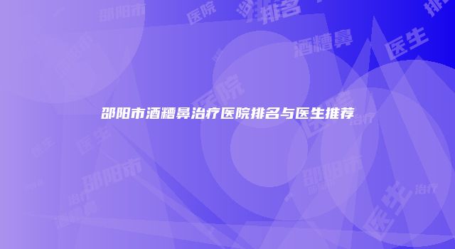 邵阳市酒糟鼻治疗医院排名与医生推荐