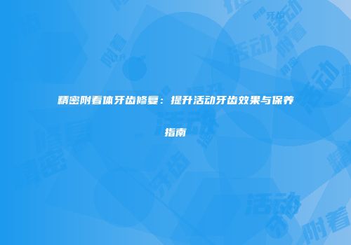 精密附着体牙齿修复：提升活动牙齿效果与保养指南