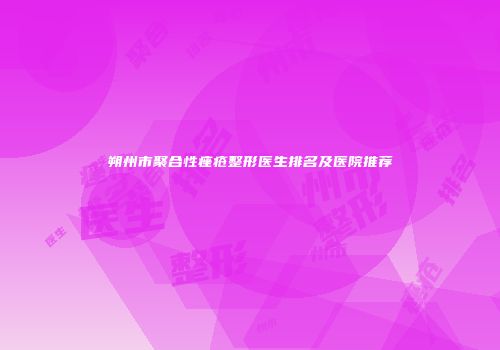 朔州市聚合性痤疮整形医生排名及医院推荐