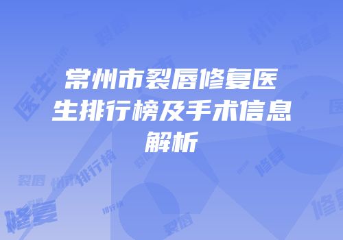 常州市裂唇修复医生排行榜及手术信息解析