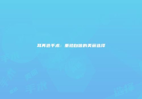 耳再造手术：重拾自信的美丽选择