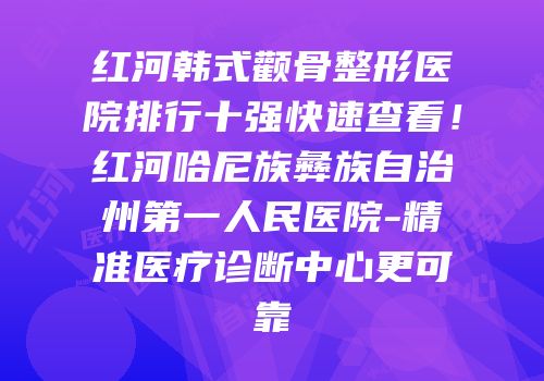 红河韩式颧骨整形医院排行十强快速查看！红河哈尼族彝族自治州第一人民医院-精准医疗诊断中心更可靠