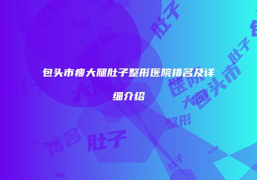 包头市瘦大腿肚子整形医院排名及详细介绍