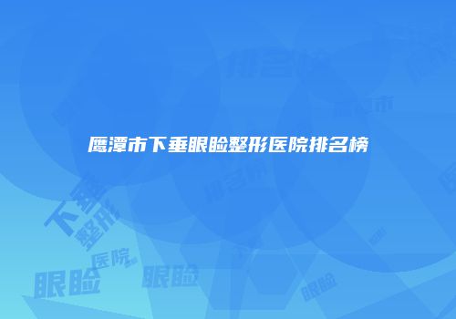 鹰潭市下垂眼睑整形医院排名榜