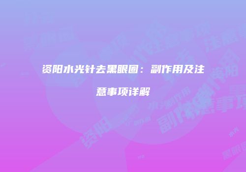 资阳水光针去黑眼圈：副作用及注意事项详解