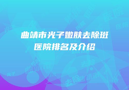 曲靖市光子嫩肤去除斑医院排名及介绍