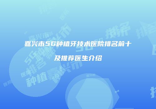 嘉兴市5G种植牙技术医院排名前十及推荐医生介绍