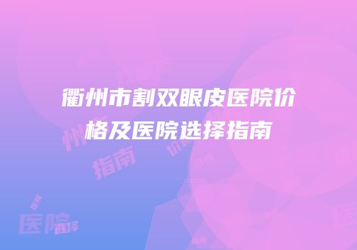 衢州市割双眼皮医院价格及医院选择指南