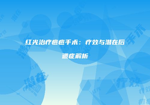 红光治疗痘痘手术：疗效与潜在后遗症解析