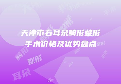 天津市右耳朵畸形整形手术价格及优势盘点