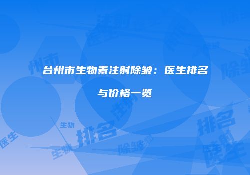台州市生物素注射除皱：医生排名与价格一览