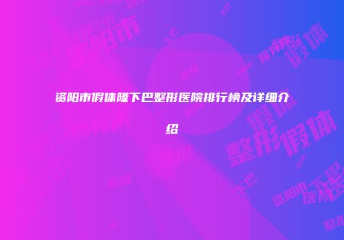 资阳市假体隆下巴整形医院排行榜及详细介绍