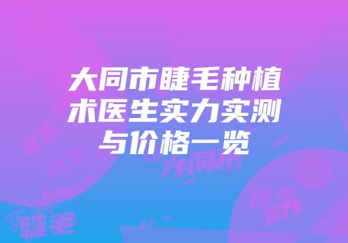 大同市睫毛种植术医生实力实测与价格一览