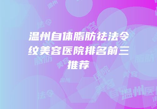 温州自体脂肪祛法令纹美容医院排名前三推荐