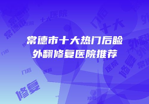 常德市十大热门后睑外翻修复医院推荐
