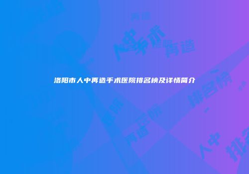洛阳市人中再造手术医院排名榜及详情简介