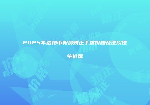 2025年温州市鞍鼻矫正手术价格及医院医生推荐