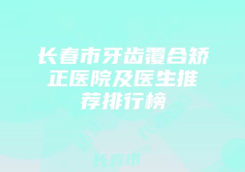 长春市牙齿覆合矫正医院及医生推荐排行榜