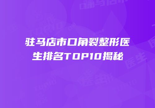 驻马店市口角裂整形医生排名TOP10揭秘