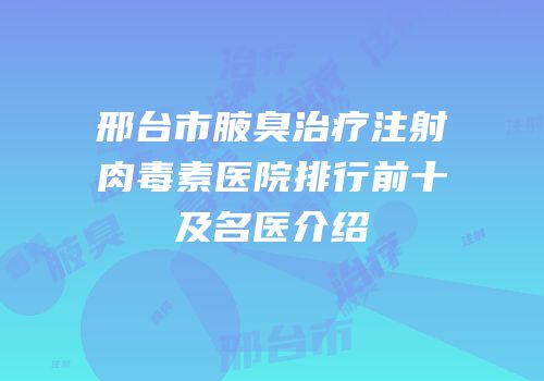 邢台市腋臭治疗注射肉毒素医院排行前十及名医介绍