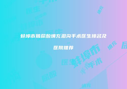 蚌埠市玻尿酸填充泪沟手术医生排名及医院推荐