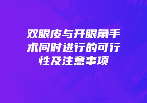 双眼皮与开眼角手术同时进行的可行性及注意事项