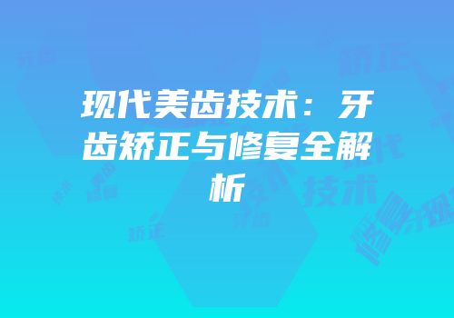现代美齿技术：牙齿矫正与修复全解析