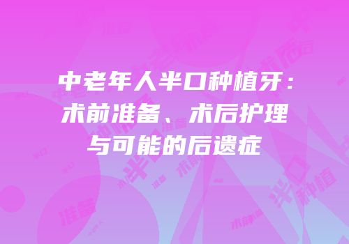 中老年人半口种植牙：术前准备、术后护理与可能的后遗症
