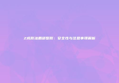 Z成形法眉部整形：安全性与注意事项解析