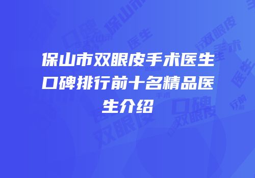 保山市双眼皮手术医生口碑排行前十名精品医生介绍