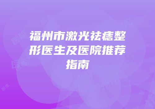 福州市激光祛痣整形医生及医院推荐指南