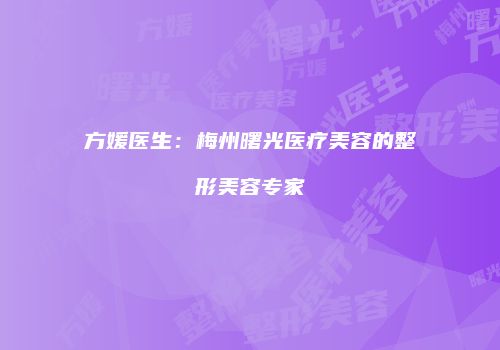 方媛医生：梅州曙光医疗美容的整形美容专家