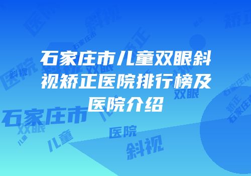 石家庄市儿童双眼斜视矫正医院排行榜及医院介绍