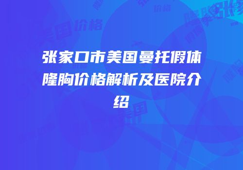 张家口市美国曼托假体隆胸价格解析及医院介绍
