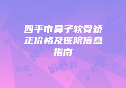 四平市鼻子软骨矫正价格及医院信息指南