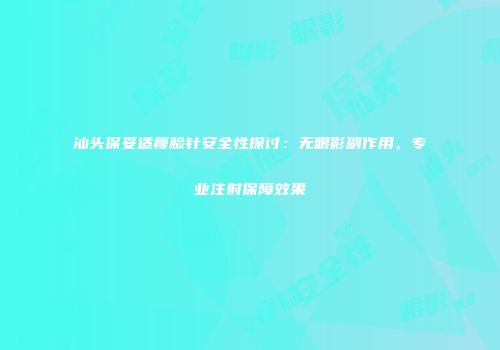 汕头保妥适瘦脸针安全性探讨：无眼影副作用，专业注射保障效果