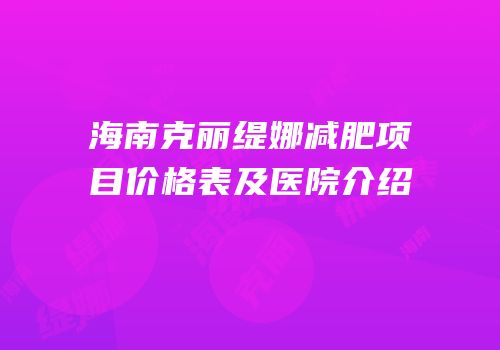 海南克丽缇娜减肥项目价格表及医院介绍