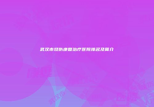 武汉市烧伤康复治疗医院排名及简介