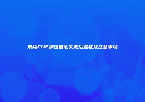 东莞FUE种植眉毛失败后遗症及注意事项
