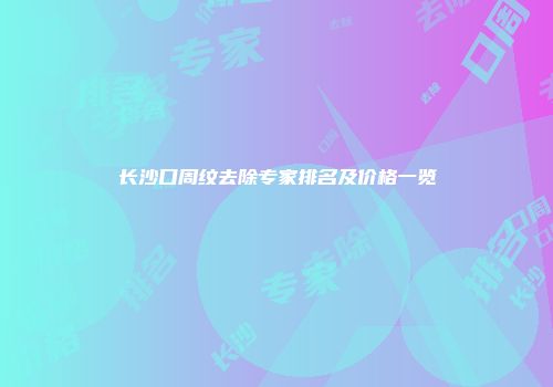 长沙口周纹去除专家排名及价格一览