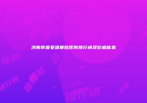 济南市保妥适瘦脸医院排行榜及价格信息