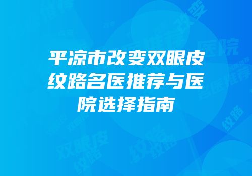 平凉市改变双眼皮纹路名医推荐与医院选择指南