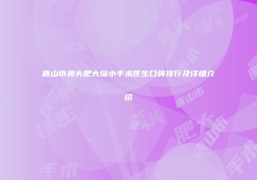 唐山市鼻头肥大缩小手术医生口碑排行及详细介绍