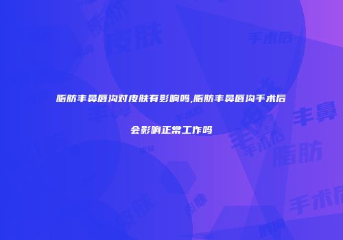 脂肪丰鼻唇沟对皮肤有影响吗,脂肪丰鼻唇沟手术后会影响正常工作吗