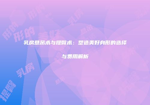乳房悬吊术与提臀术：塑造美好身形的选择与费用解析