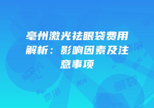 亳州激光祛眼袋费用解析：影响因素及注意事项